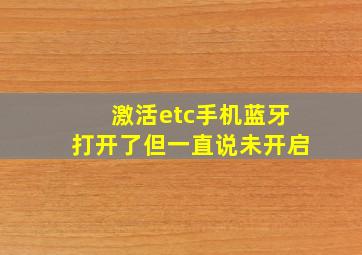 激活etc手机蓝牙打开了但一直说未开启