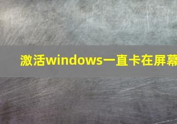 激活windows一直卡在屏幕