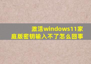 激活windows11家庭版密钥输入不了怎么回事