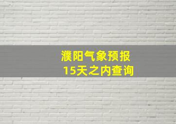 濮阳气象预报15天之内查询