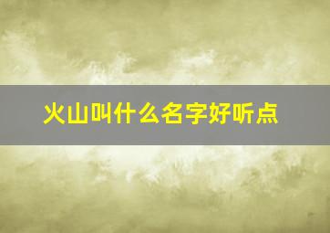 火山叫什么名字好听点