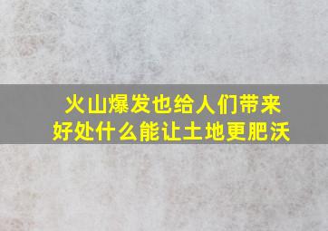 火山爆发也给人们带来好处什么能让土地更肥沃