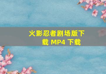 火影忍者剧场版下载 MP4 下载