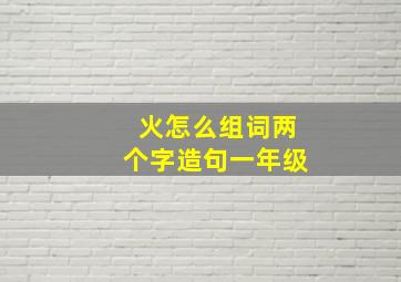 火怎么组词两个字造句一年级