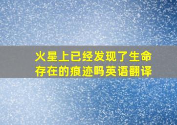 火星上已经发现了生命存在的痕迹吗英语翻译