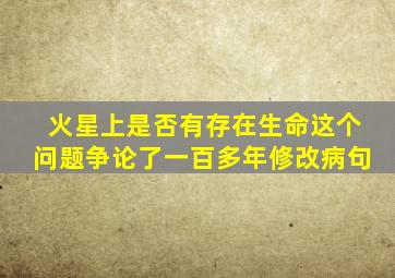 火星上是否有存在生命这个问题争论了一百多年修改病句