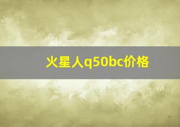 火星人q50bc价格