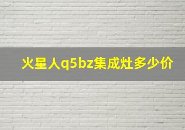 火星人q5bz集成灶多少价