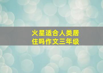 火星适合人类居住吗作文三年级