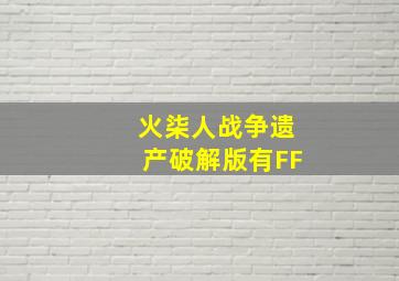 火柒人战争遗产破解版有FF