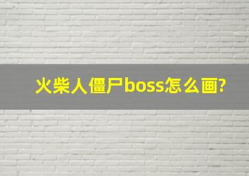 火柴人僵尸boss怎么画?