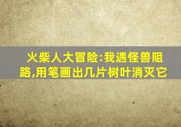 火柴人大冒险:我遇怪兽阻路,用笔画出几片树叶消灭它