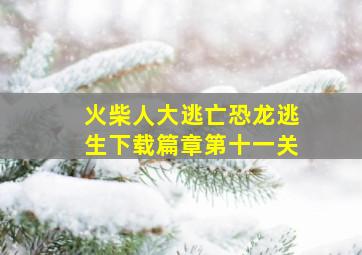 火柴人大逃亡恐龙逃生下载篇章第十一关