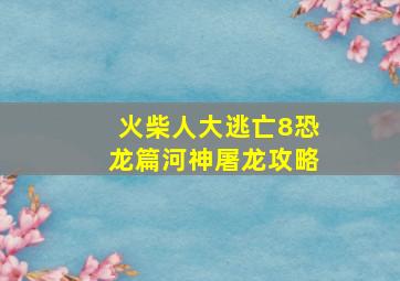 火柴人大逃亡8恐龙篇河神屠龙攻略