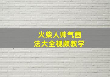 火柴人帅气画法大全视频教学