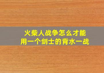 火柴人战争怎么才能用一个剑士的背水一战