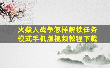 火柴人战争怎样解锁任务模式手机版视频教程下载