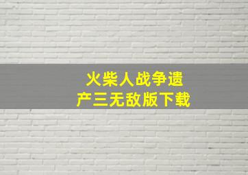 火柴人战争遗产三无敌版下载