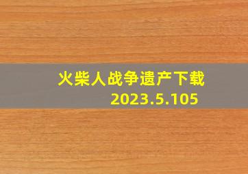 火柴人战争遗产下载2023.5.105