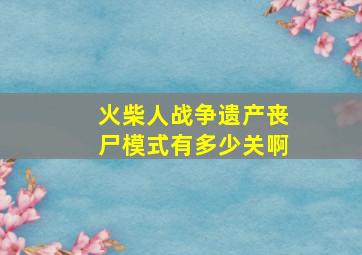 火柴人战争遗产丧尸模式有多少关啊