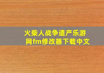 火柴人战争遗产乐游网fm修改器下载中文