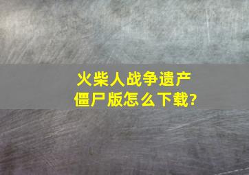 火柴人战争遗产僵尸版怎么下载?