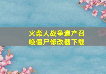 火柴人战争遗产召唤僵尸修改器下载