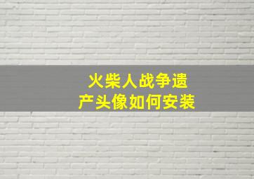 火柴人战争遗产头像如何安装