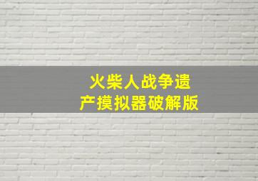 火柴人战争遗产摸拟器破解版