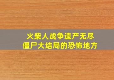 火柴人战争遗产无尽僵尸大结局的恐怖地方