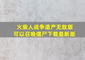 火柴人战争遗产无敌版可以召唤僵尸下载最新版