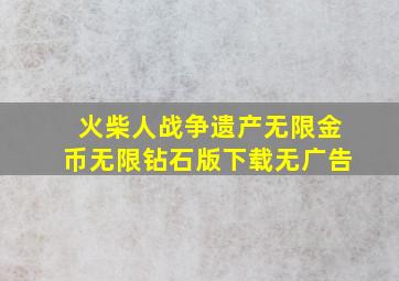 火柴人战争遗产无限金币无限钻石版下载无广告