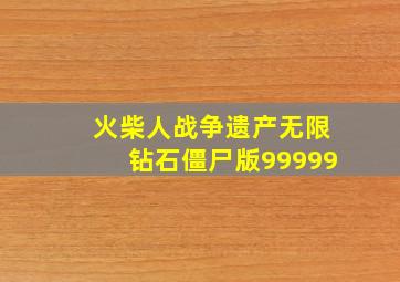 火柴人战争遗产无限钻石僵尸版99999