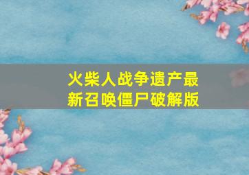 火柴人战争遗产最新召唤僵尸破解版