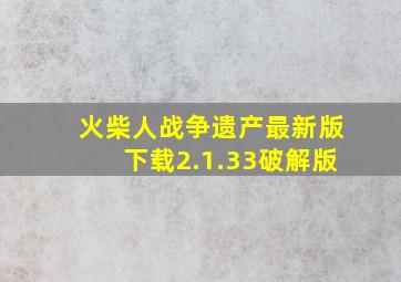 火柴人战争遗产最新版下载2.1.33破解版