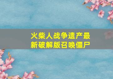 火柴人战争遗产最新破解版召唤僵尸