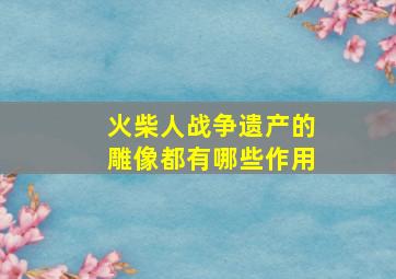 火柴人战争遗产的雕像都有哪些作用