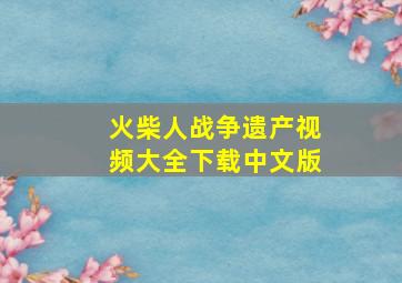 火柴人战争遗产视频大全下载中文版