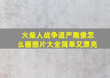 火柴人战争遗产雕像怎么画图片大全简单又漂亮