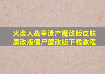 火柴人战争遗产魔改版皮肤魔改版僵尸魔改版下载教程