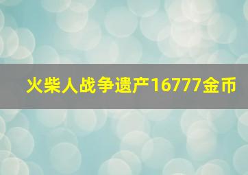 火柴人战争遗产16777金币