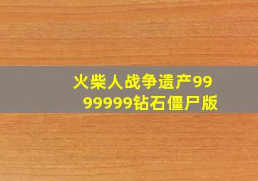 火柴人战争遗产9999999钻石僵尸版