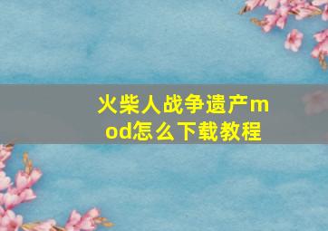 火柴人战争遗产mod怎么下载教程