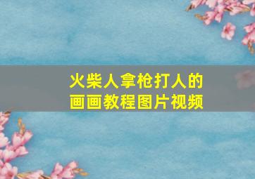 火柴人拿枪打人的画画教程图片视频