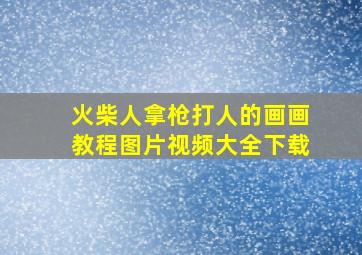 火柴人拿枪打人的画画教程图片视频大全下载