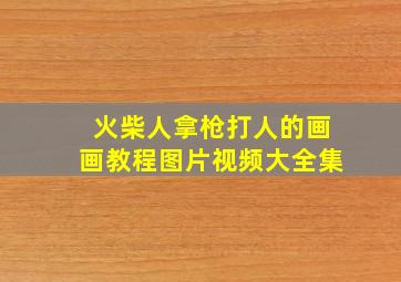 火柴人拿枪打人的画画教程图片视频大全集