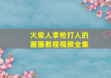 火柴人拿枪打人的画画教程视频全集