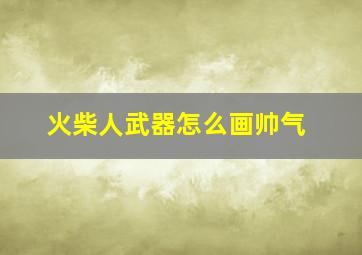 火柴人武器怎么画帅气