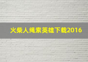 火柴人绳索英雄下载2016