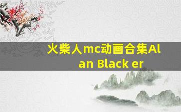 火柴人mc动画合集Alan Black er